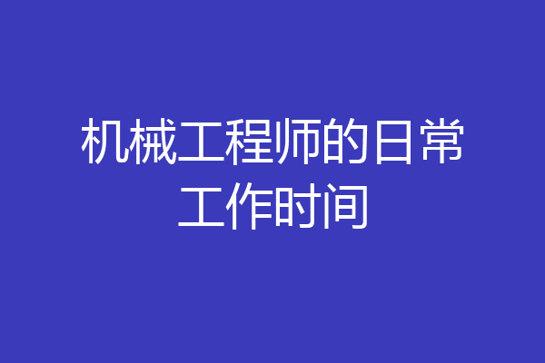 机械工程师的日常工作时间