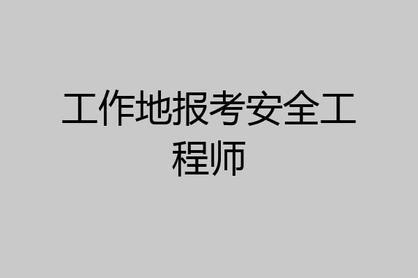 工作地报考安全工程师