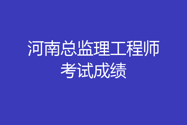 河南总监理工程师考试成绩