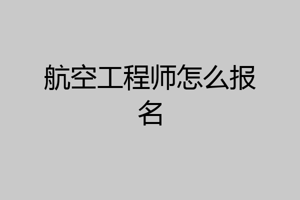 航空工程师怎么报名