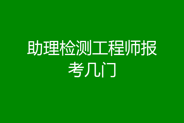 助理检测工程师报考几门