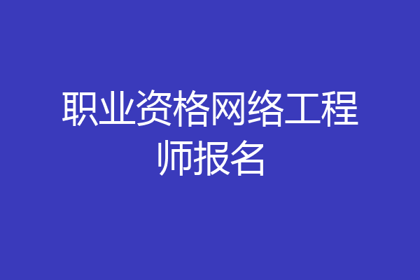职业资格网络工程师报名