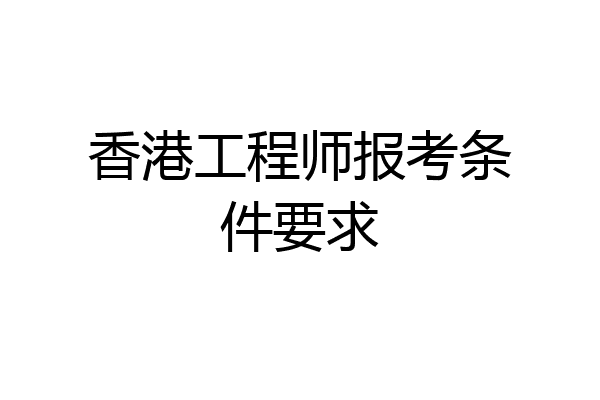 香港工程师报考条件要求