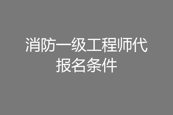消防一级工程师代报名条件