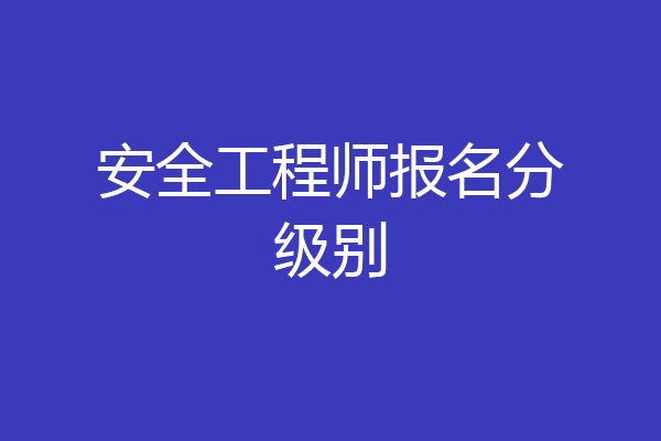 安全工程师报名分级别