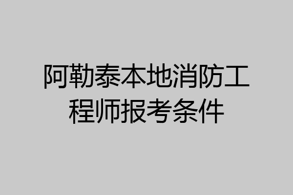 阿勒泰本地消防工程师报考条件