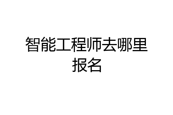 智能工程师去哪里报名