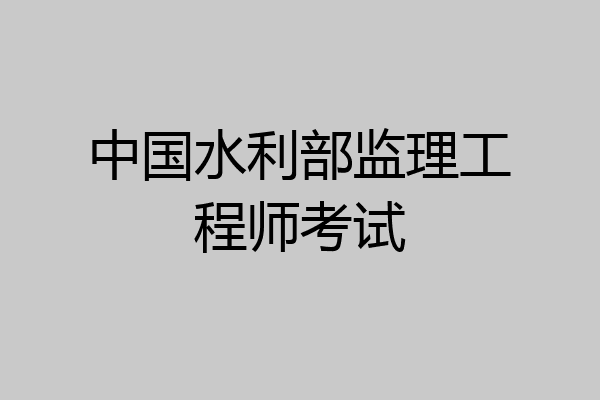 中国水利部监理工程师考试