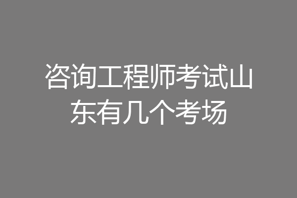 咨询工程师考试山东有几个考场
