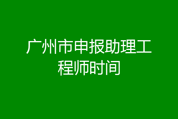 广州市申报助理工程师时间