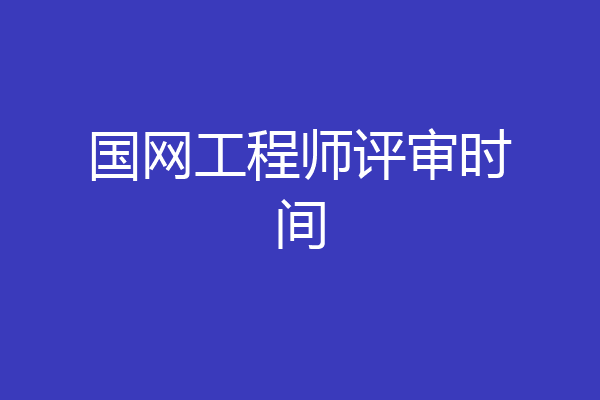国网工程师评审时间
