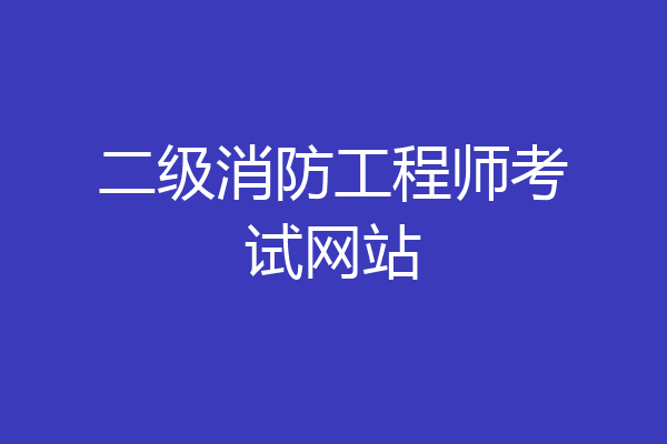 二级消防工程师考试网站