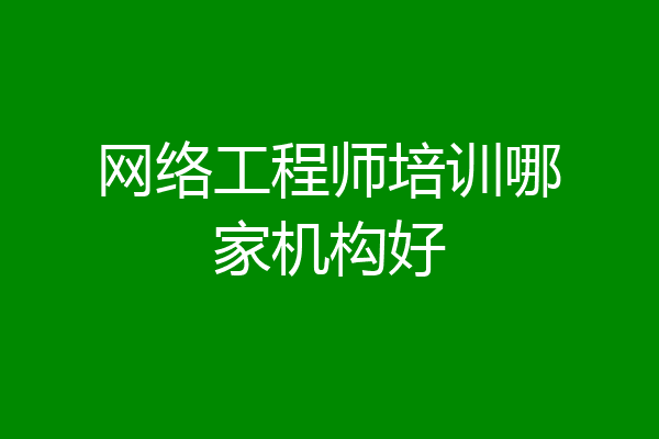 网络工程师培训哪家机构好