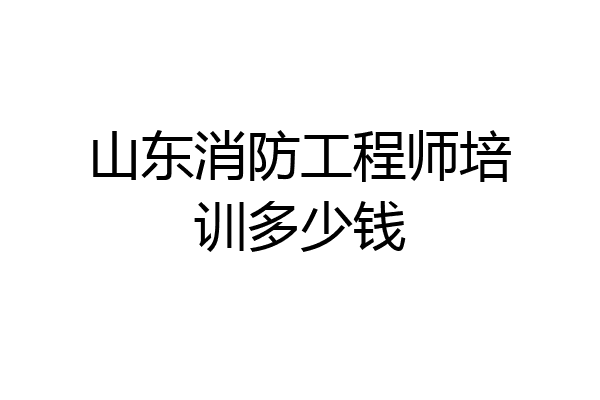 山东消防工程师培训多少钱