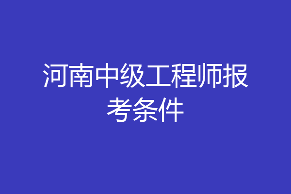 河南中级工程师报考条件