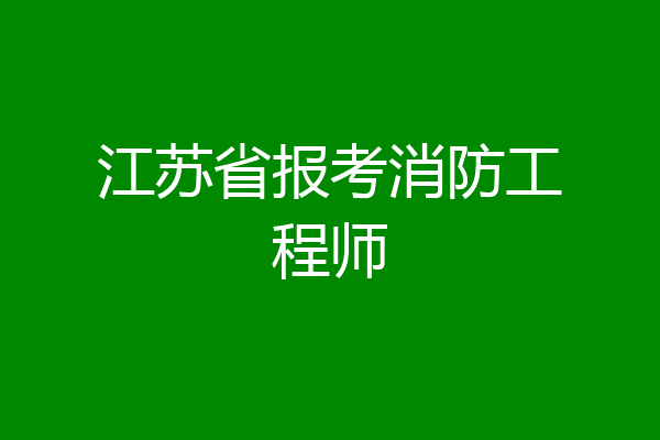 江苏省报考消防工程师