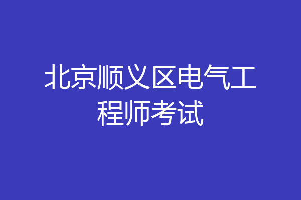 北京顺义区电气工程师考试