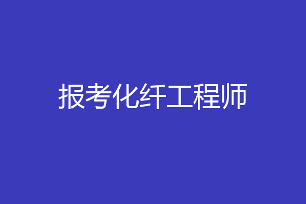 报考化纤工程师