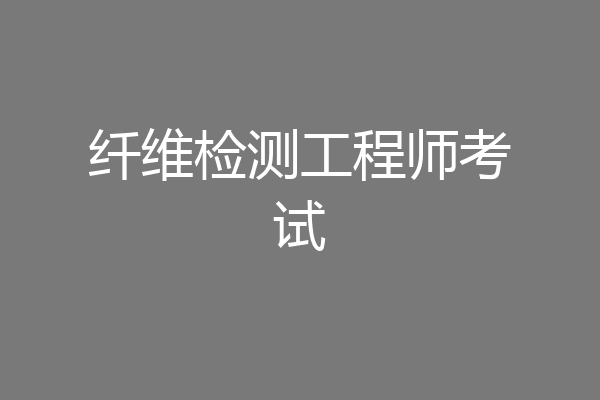 纤维检测工程师考试