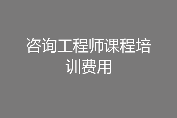咨询工程师课程培训费用