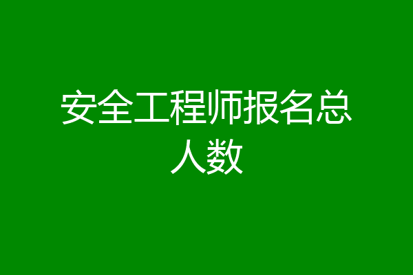 安全工程师报名总人数