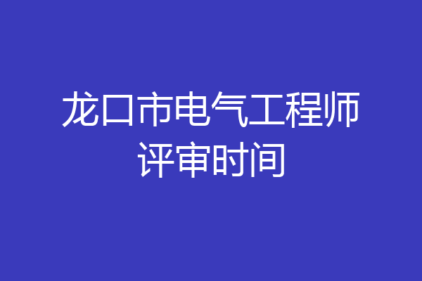 龙口市电气工程师评审时间