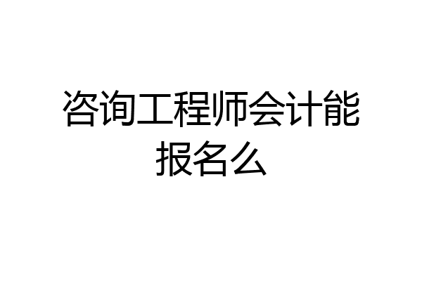 咨询工程师会计能报名么