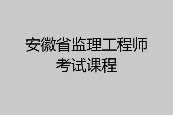 安徽省监理工程师考试课程