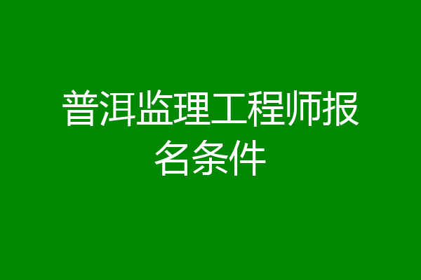 普洱监理工程师报名条件