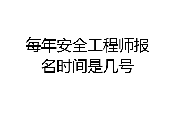 每年安全工程师报名时间是几号