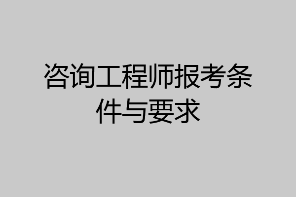 咨询工程师报考条件与要求