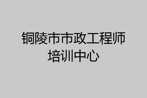 铜陵市市政工程师培训中心