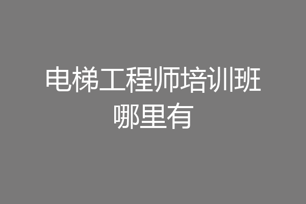 电梯工程师培训班哪里有