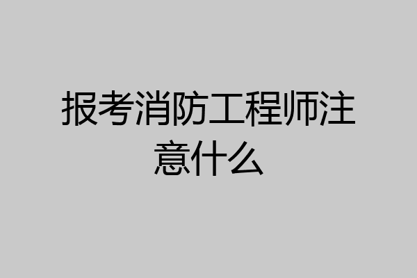 报考消防工程师注意什么