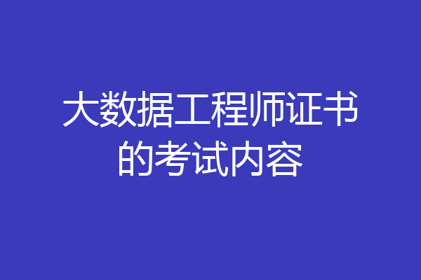 大数据工程师证书的考试内容