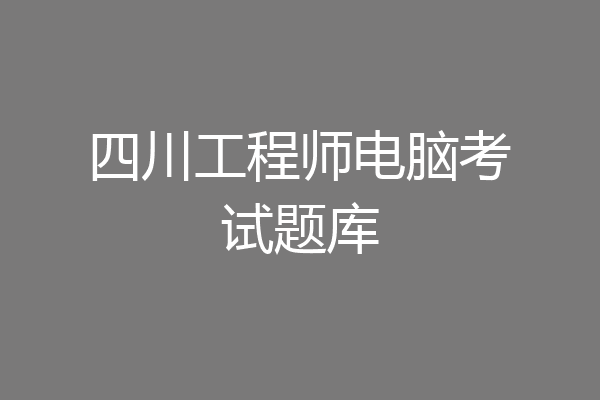 四川工程师电脑考试题库