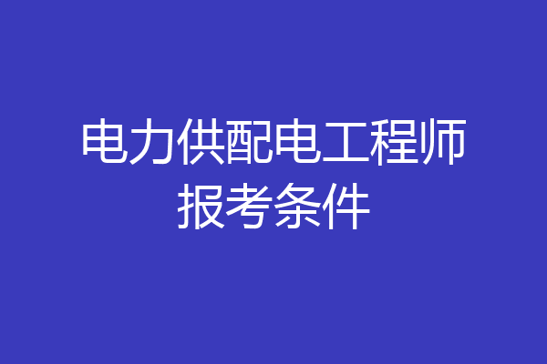 电力供配电工程师报考条件