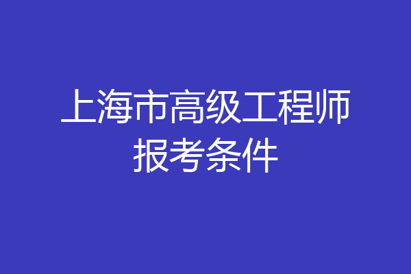 上海市高级工程师报考条件