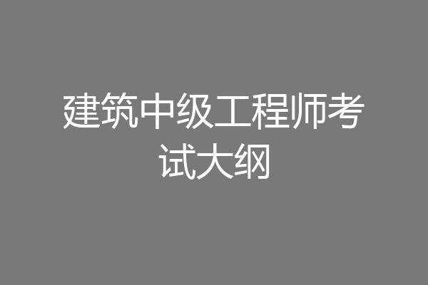 建筑中级工程师考试大纲