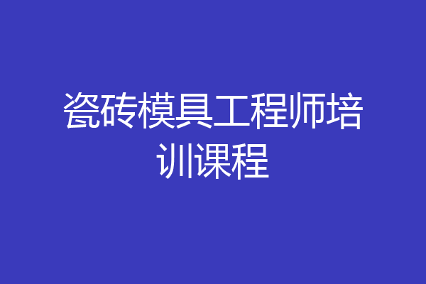 瓷砖模具工程师培训课程