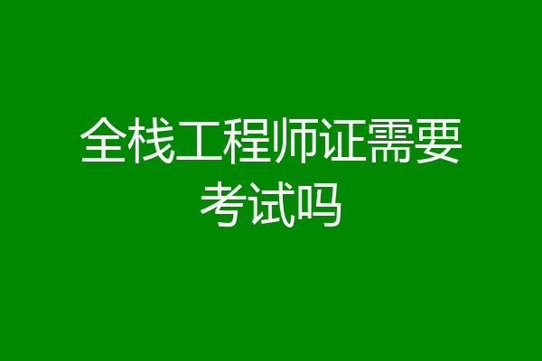 全栈工程师证需要考试吗