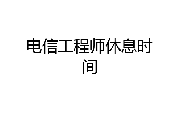 电信工程师休息时间