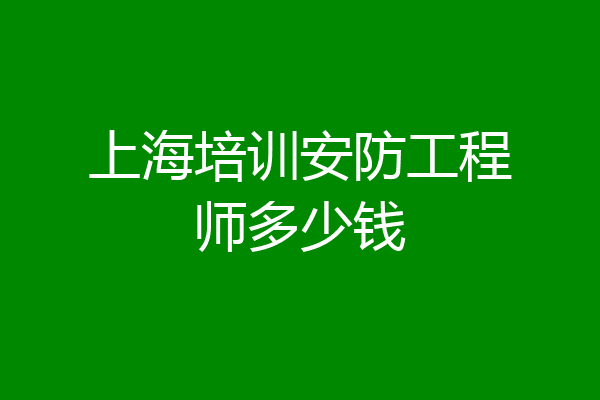 上海培训安防工程师多少钱