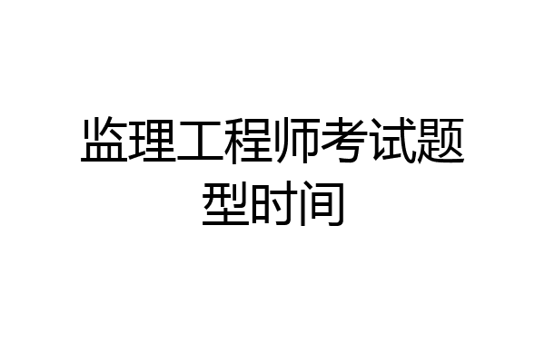 监理工程师考试题型时间