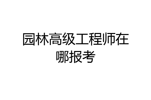 园林高级工程师在哪报考