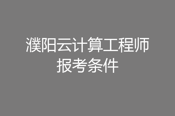濮阳云计算工程师报考条件