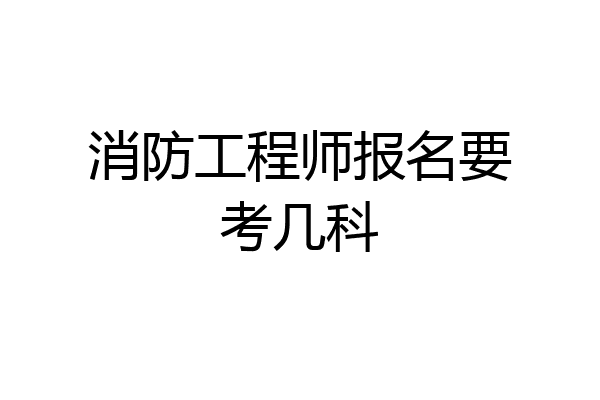 消防工程师报名要考几科