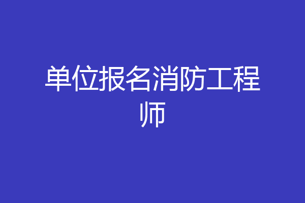 单位报名消防工程师