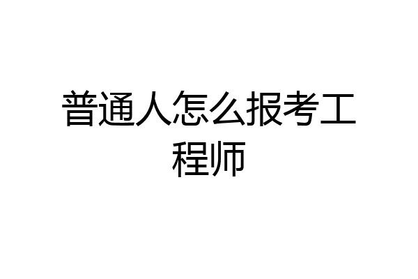 普通人怎么报考工程师