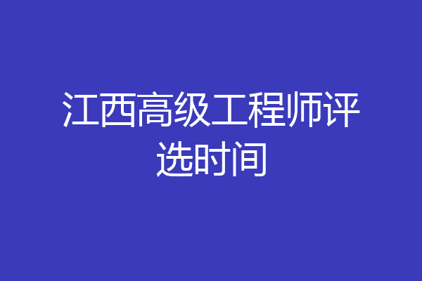 江西高级工程师评选时间